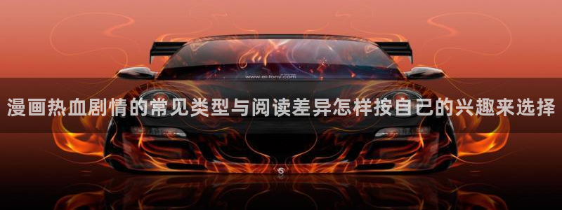 羞羞漫画漫画网站大全:漫画热血剧情的常见类型与阅读差异怎样按自己的兴趣来选择