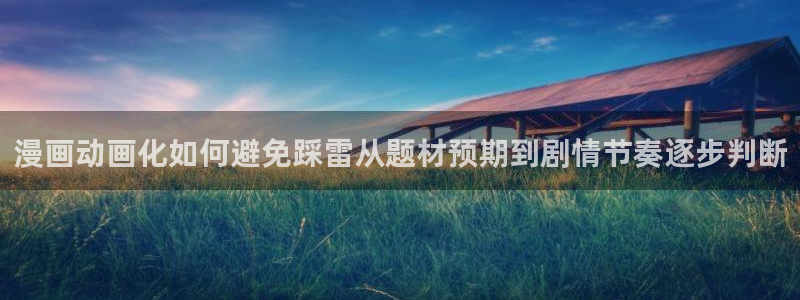 羞羞漫画韩漫：漫画动画化如何避免踩雷从题材预期到剧情节奏逐步判断