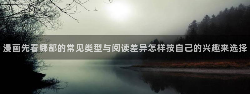 羞羞漫画阅读网站：漫画先看哪部的常见类型与阅读差异怎样按自己的兴趣来选择