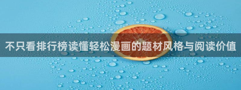 羞羞漫画网页版入口：不只看排行榜读懂轻松漫画的题材风格与阅读价值