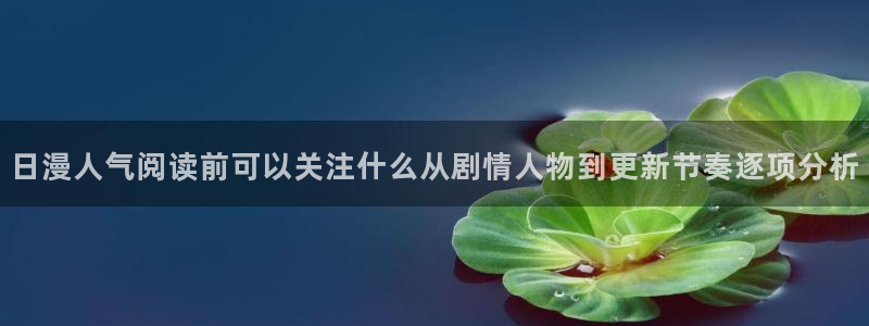 羞羞漫画网页版：日漫人气阅读前可以关注什么从剧情人物到更新节奏逐项分析