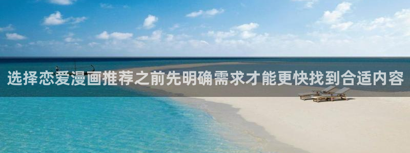 羞羞漫画热门连载漫画：选择恋爱漫画推荐之前先明确需求才能更快找到合适内容