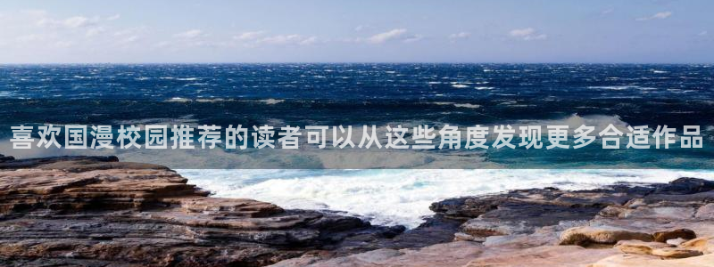 羞羞漫画连载漫画推荐:喜欢国漫校园推荐的读者可以从这些角度发现更多合适作品