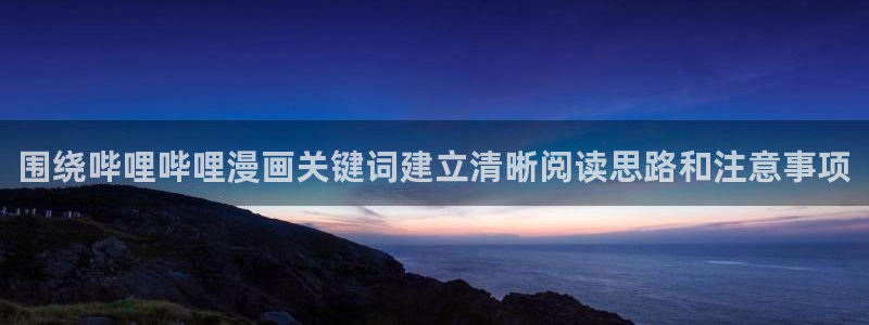 羞羞漫画冒险漫画：围绕哔哩哔哩漫画关键词建立清晰阅读思路和注意事项