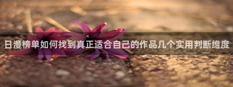 羞羞漫画少女漫画：日漫榜单如何找到真正适合自己的作品几个实用判断维度