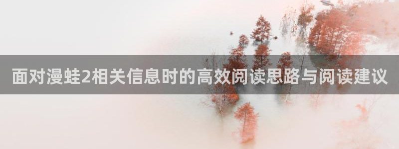 羞羞漫画：面对漫蛙2相关信息时的高效阅读思路与阅读建议