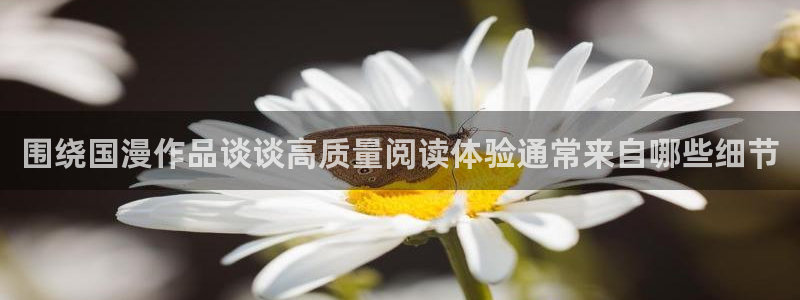 羞羞漫画校园漫画：围绕国漫作品谈谈高质量阅读体验通常来自哪些细节