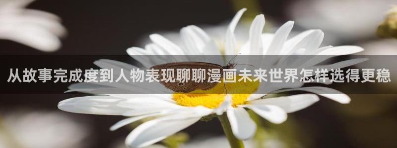 羞羞漫画章节更新：从故事完成度到人物表现聊聊漫画未来世界怎样选得更稳