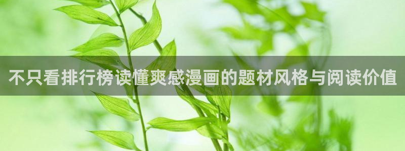 羞羞漫画最新章节：不只看排行榜读懂爽感漫画的题材风格与阅读价值