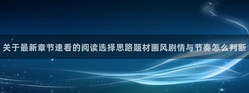 羞羞漫画漫画检索：关于最新章节速看的阅读选择思路题材画风剧情与节奏怎么判断