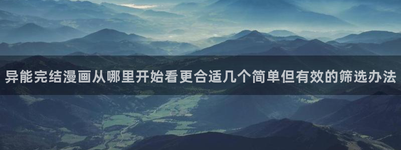 羞羞漫画网站大全：异能完结漫画从哪里开始看更合适几个简单但有效的筛选办法