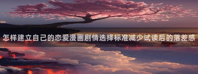 羞羞漫画网页入口:怎样建立自己的恋爱漫画剧情选择标准减少试读后的落差感