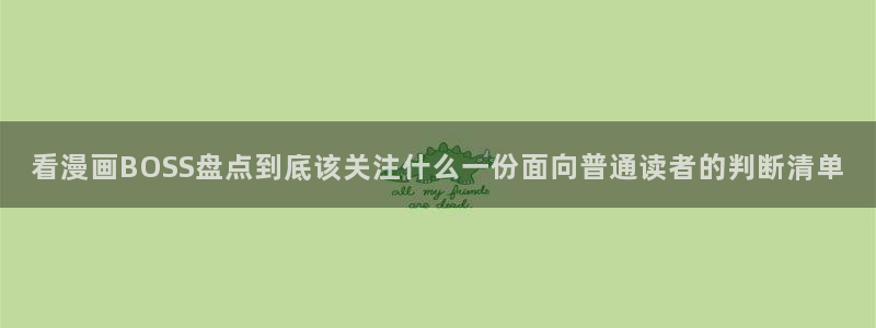 羞羞漫画漫画目录:看漫画BOSS盘点到底该关注什么一份面向普通读者的判断清单