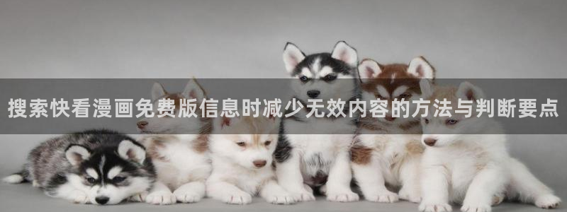 羞羞漫画入口：搜索快看漫画免费版信息时减少无效内容的方法与判断要点