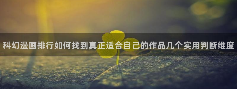 羞羞漫画首页入口：科幻漫画排行如何找到真正适合自己的作品几个实用判断维度
