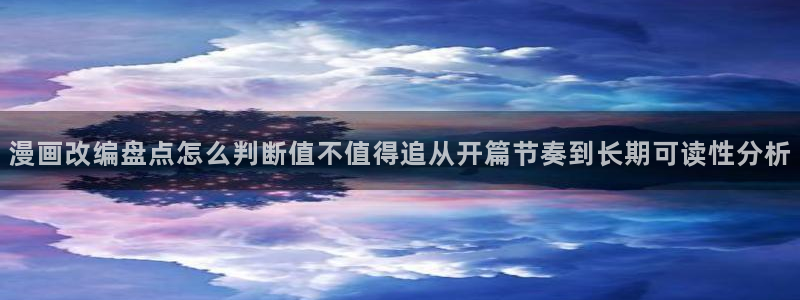 羞羞漫画漫画阅读页面：漫画改编盘点怎么判断值不值得追从开篇节奏到长期可读性分析