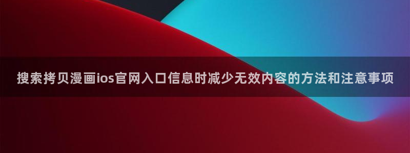 羞羞漫画漫画分类导航：搜索拷贝漫画ios官网入口信息时减少无效内容的方法和注意事项