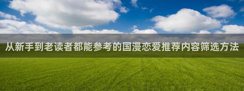 羞羞漫画韩漫推荐:从新手到老读者都能参考的国漫恋爱推荐内容筛选方法