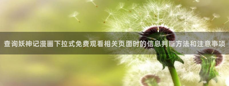 羞羞漫画漫画页面:查询妖神记漫画下拉式免费观看相关页面时的信息判断方法和注意事项